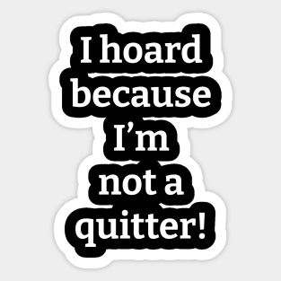 I Hoard Because I'm Not a Quitter Sticker